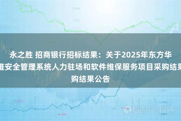 永之胜 招商银行招标结果：关于2025年东方华信运维安全管理系统人力驻场和软件维保服务项目采购结果公告