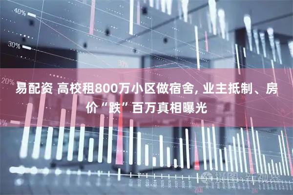易配资 高校租800万小区做宿舍, 业主抵制、房价“跌”百万真相曝光