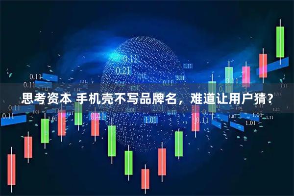 思考资本 手机壳不写品牌名，难道让用户猜？