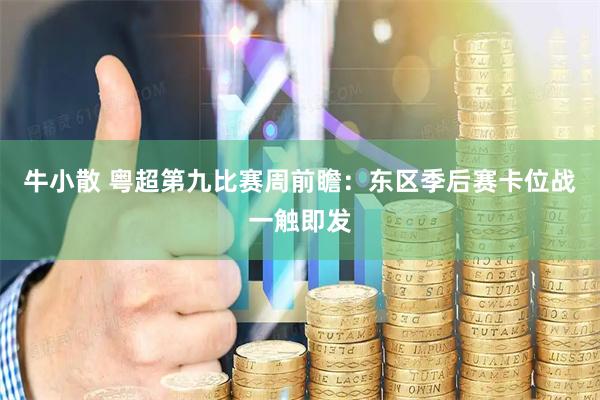 牛小散 粤超第九比赛周前瞻:东区季后赛卡位战一触即发