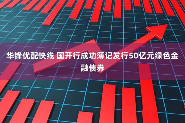 华锋优配快线 国开行成功簿记发行50亿元绿色金融债券
